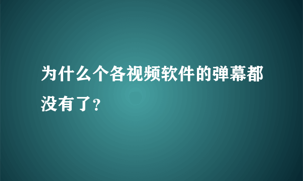 为什么个各视频软件的弹幕都没有了？