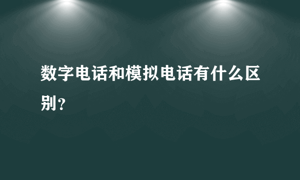 数字电话和模拟电话有什么区别？