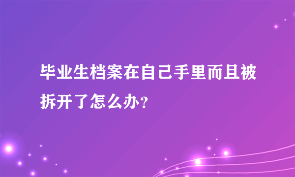 毕业生档案在自己手里而且被拆开了怎么办？