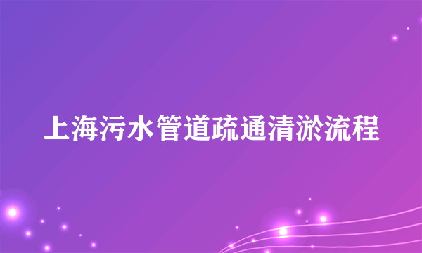 上海污水管道疏通清淤流程