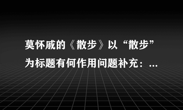 莫怀戚的《散步》以“散步”为标题有何作用问题补充：还有一个我们一家人散步的缘由是什么？