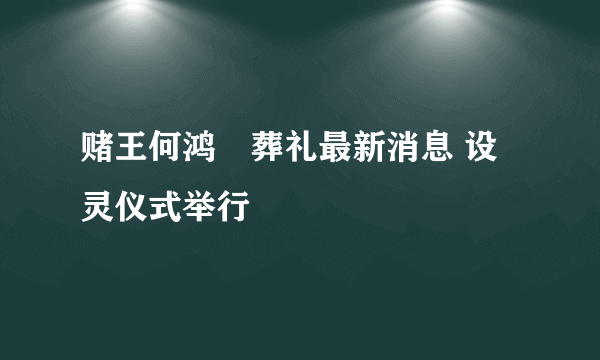 赌王何鸿燊葬礼最新消息 设灵仪式举行