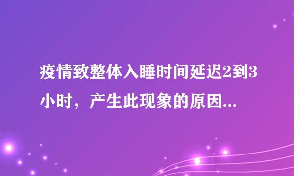 疫情致整体入睡时间延迟2到3小时，产生此现象的原因是什么？