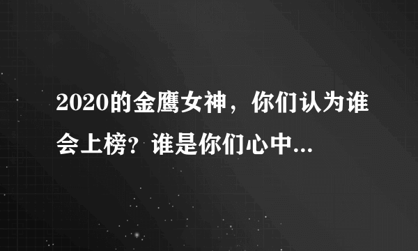 2020的金鹰女神，你们认为谁会上榜？谁是你们心中的金鹰女神，为什么？