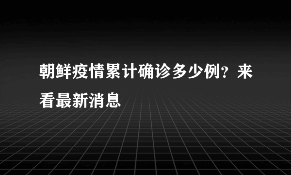 朝鲜疫情累计确诊多少例？来看最新消息