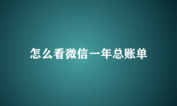 怎么看微信一年总账单