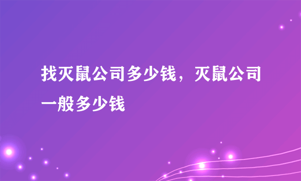 找灭鼠公司多少钱，灭鼠公司一般多少钱