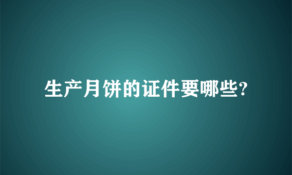 生产月饼的证件要哪些?