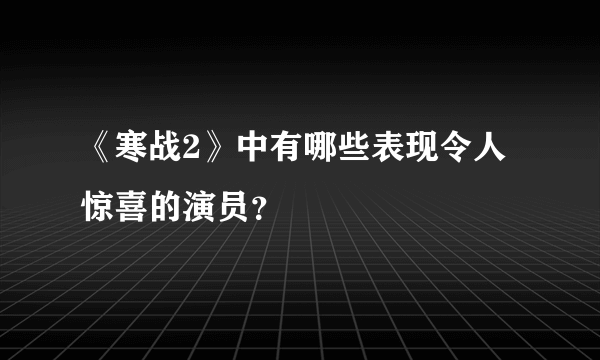 《寒战2》中有哪些表现令人惊喜的演员？