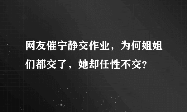 网友催宁静交作业，为何姐姐们都交了，她却任性不交？