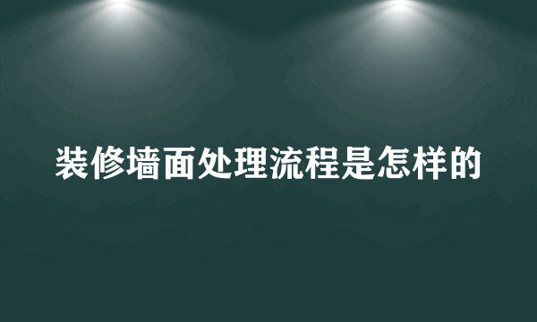 装修墙面处理流程是怎样的