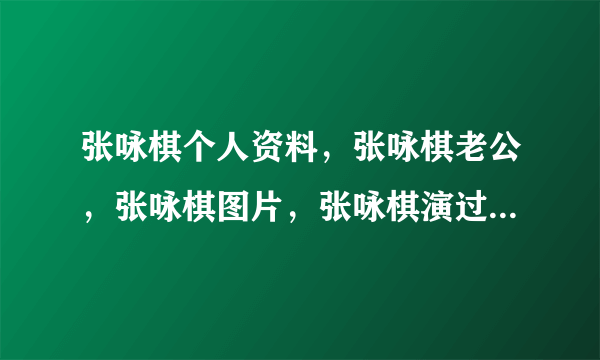 张咏棋个人资料，张咏棋老公，张咏棋图片，张咏棋演过的电视剧