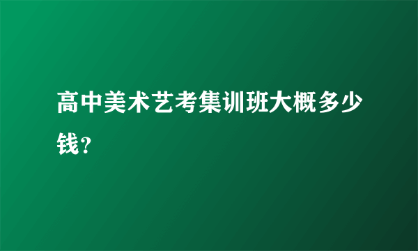 高中美术艺考集训班大概多少钱？