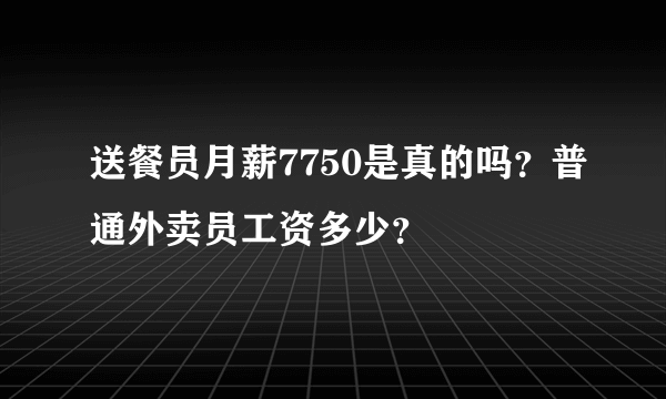 送餐员月薪7750是真的吗？普通外卖员工资多少？