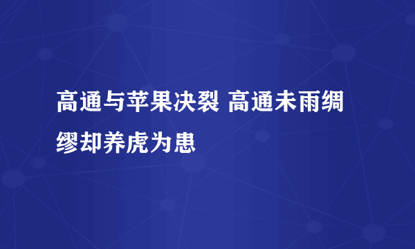 高通与苹果决裂 高通未雨绸缪却养虎为患