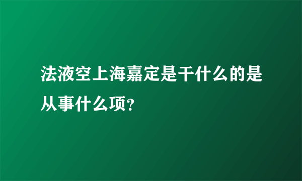 法液空上海嘉定是干什么的是从事什么项？