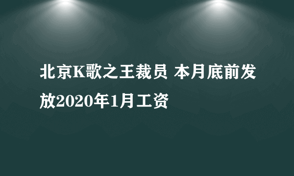 北京K歌之王裁员 本月底前发放2020年1月工资