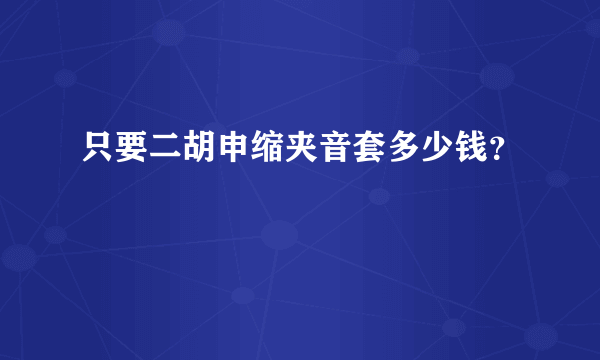 只要二胡申缩夹音套多少钱？