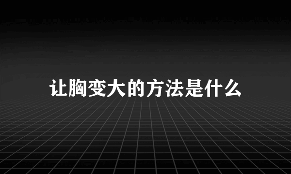 让胸变大的方法是什么