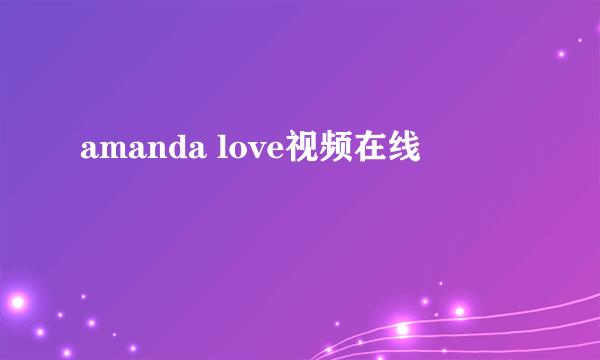 amanda love视频在线