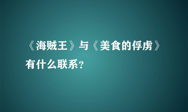 《海贼王》与《美食的俘虏》有什么联系？