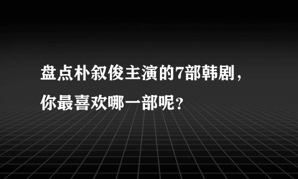 盘点朴叙俊主演的7部韩剧，你最喜欢哪一部呢？