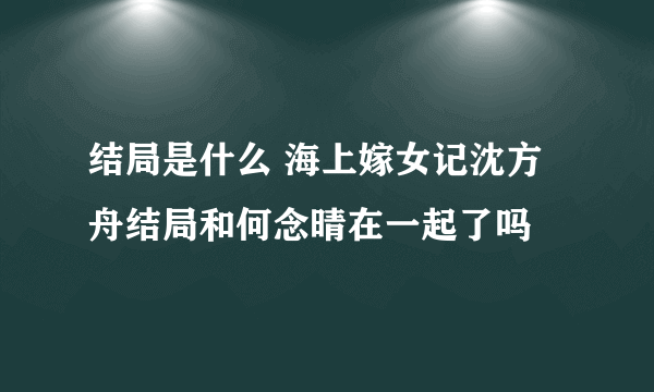 结局是什么 海上嫁女记沈方舟结局和何念晴在一起了吗