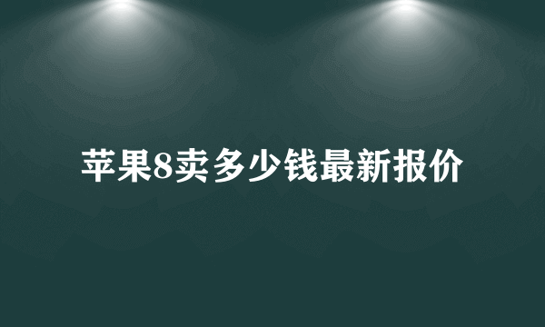 苹果8卖多少钱最新报价