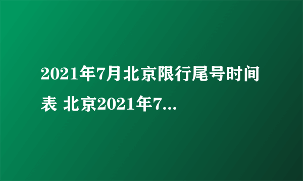 2021年7月北京限行尾号时间表 北京2021年7月份限行时间有哪些