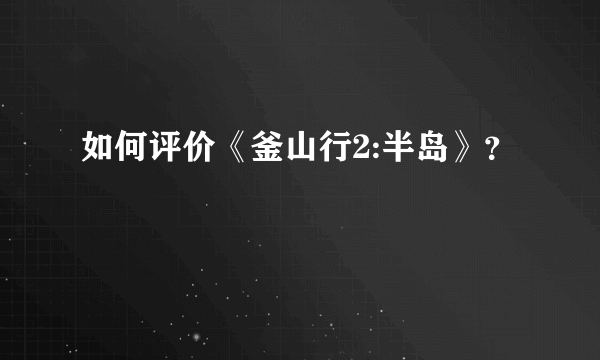 如何评价《釜山行2:半岛》？