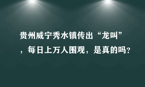 贵州威宁秀水镇传出“龙叫”，每日上万人围观，是真的吗？