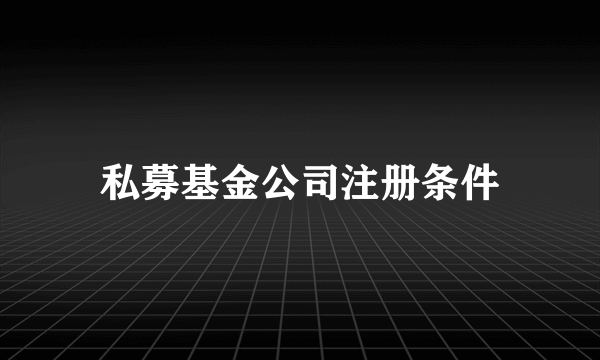 私募基金公司注册条件