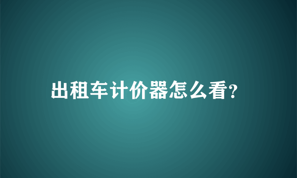 出租车计价器怎么看？