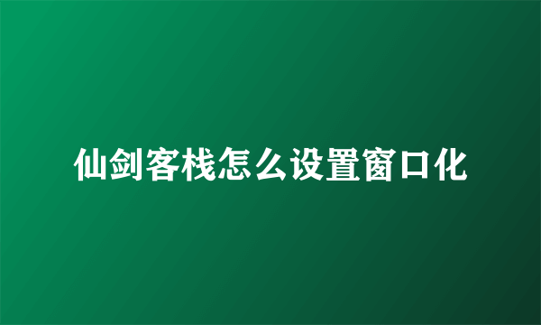 仙剑客栈怎么设置窗口化