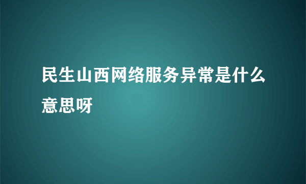 民生山西网络服务异常是什么意思呀