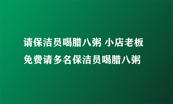 请保洁员喝腊八粥 小店老板免费请多名保洁员喝腊八粥