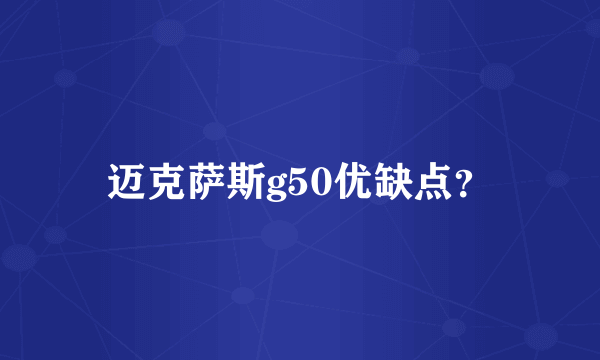 迈克萨斯g50优缺点？