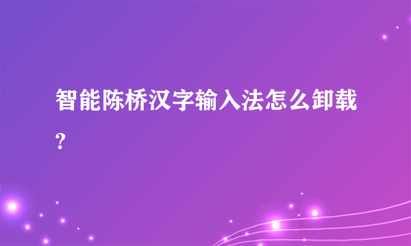 智能陈桥汉字输入法怎么卸载?