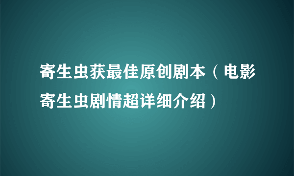 寄生虫获最佳原创剧本（电影寄生虫剧情超详细介绍）