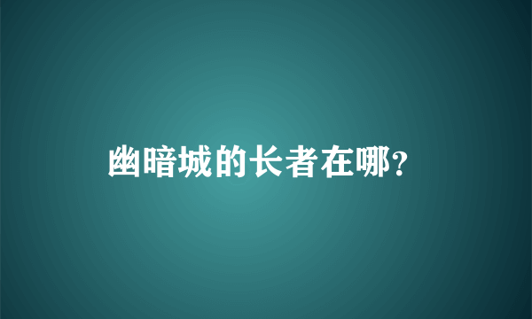 幽暗城的长者在哪？