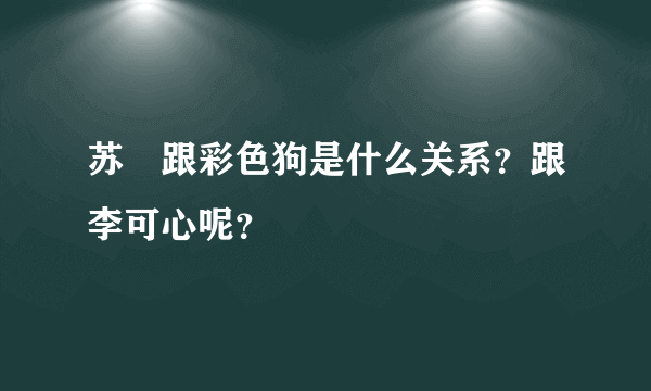 苏颙跟彩色狗是什么关系？跟李可心呢？