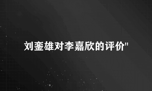 刘銮雄对李嘉欣的评价