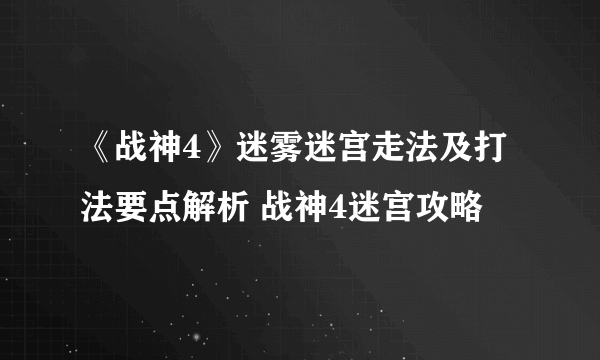 《战神4》迷雾迷宫走法及打法要点解析 战神4迷宫攻略