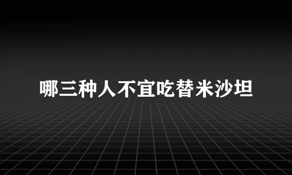 哪三种人不宜吃替米沙坦