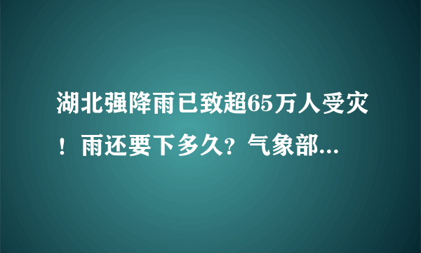 湖北强降雨已致超65万人受灾！雨还要下多久？气象部门说……