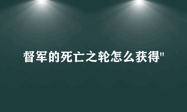 督军的死亡之轮怎么获得