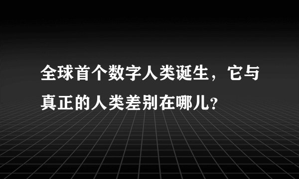 全球首个数字人类诞生，它与真正的人类差别在哪儿？