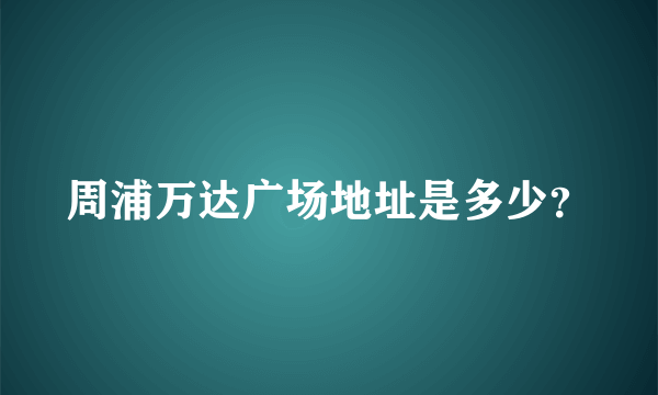 周浦万达广场地址是多少？