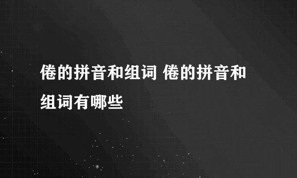 倦的拼音和组词 倦的拼音和组词有哪些