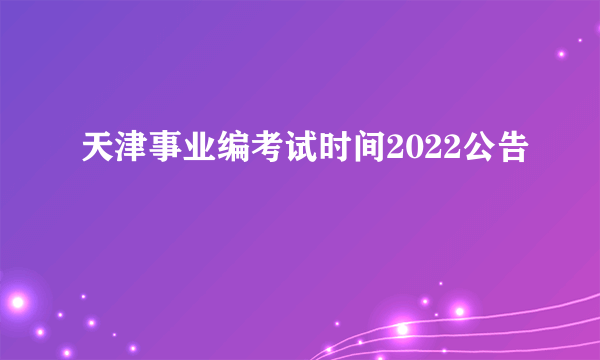 天津事业编考试时间2022公告